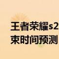 王者荣耀s20什么时候结束（王者荣耀s20结束时间预测）