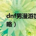 dnf男漫游加点攻略（简介dnf男漫游加点攻略）