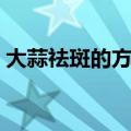 大蒜祛斑的方法（大蒜祛斑的方法是什么呢）