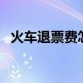 火车退票费怎么收（手续费规定了解一下）