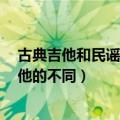 古典吉他和民谣吉他区别（从这4方面看古典吉他和民谣吉他的不同）