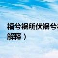 福兮祸所伏祸兮福所倚是什么意思（福兮祸所伏祸兮福所倚解释）