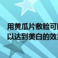 用黄瓜片敷脸可以达到美白的效果吗（用黄瓜片敷脸可不可以达到美白的效果）
