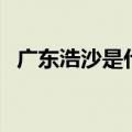 广东浩沙是什么意思（浩沙还有什么含义）