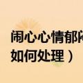闹心心情郁闷烦躁怎么办（闹心心情郁闷烦躁如何处理）