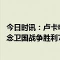 今日时讯：卢卡申科因健康原因紧急离开莫斯科 白俄罗斯纪念卫国战争胜利78周年