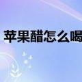 苹果醋怎么喝减肥效果最好（苹果醋的喝法）