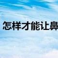 怎样才能让鼻子变小（鼻子变小的自然妙招）