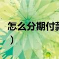 怎么分期付款买手机啊（怎么分期付款买手机）