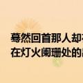 蓦然回首那人却在灯火阑珊处中的阑珊是什么意思（那人却在灯火阑珊处的出处）