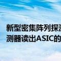 新型密集阵列探测器读出ASIC的研制（关于新型密集阵列探测器读出ASIC的研制简介）