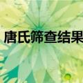 唐氏筛查结果如何看（怎么看唐氏筛查结果）