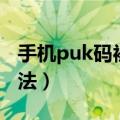 手机puk码被锁怎么办（手机puk码被锁的方法）