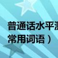 普通话水平测试用普通话词语表（普通话考试常用词语）