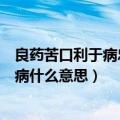 良药苦口利于病忠言逆耳利于行是什么意思（良药苦口利于病什么意思）