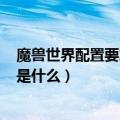 魔兽世界配置要求2019（魔兽世界配置要求2019最新配置是什么）