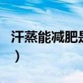 汗蒸能减肥是真的吗（汗蒸能减肥是不是真的）