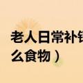 老人日常补钙吃什么食物好（老年人补钙吃什么食物）