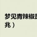 梦见青辣椒是什么意思（梦见青辣椒是什么预兆）