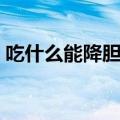吃什么能降胆固醇（哪些食物能降低胆固醇）