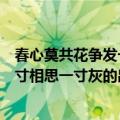 春心莫共花争发一寸相思一寸灰的意思（春心莫共花争发一寸相思一寸灰的出处）
