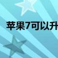 苹果7可以升级系统吗（苹果7有几种颜色）