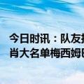 今日时讯：队友拉卡泽特进球和姆巴佩一样多 巴黎战阿雅克肖大名单梅西姆巴佩领衔内马尔仍伤缺