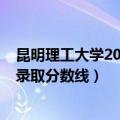 昆明理工大学2019录取线（昆明理工大学2019年成人高考录取分数线）