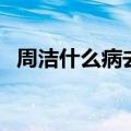 周洁什么病去世（周洁去世是因为什么病）