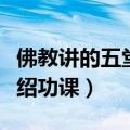 佛教讲的五堂功课是指什么（佛教讲的五堂介绍功课）