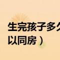 生完孩子多久可以同房（生完孩子多长时间可以同房）