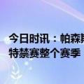 今日时讯：帕森斯呼吁禁赛莫兰特整个下赛季 帕森斯对莫兰特禁赛整个赛季