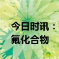 今日时讯：有机氟化合物 居民血液检出有机氟化合物