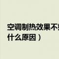 空调制热效果不好是什么原因造成的（空调制热效果不好是什么原因）