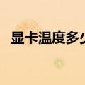 显卡温度多少正常（显卡温度的正常范围）