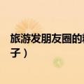 旅游发朋友圈的精美句子说说（关于旅游发朋友圈的精美句子）