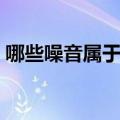 哪些噪音属于低频噪音（属于低频噪音简述）