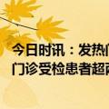 今日时讯：发热门诊又排队了多为首次感染 钟南山广州发热门诊受检患者超两成感染新冠