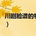 川剧脸谱的特点是什么（川剧脸谱的特点介绍）