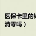 医保卡里的钱会清零吗（医保卡的钱没用完会清零吗）