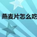 燕麦片怎么吃（这三种吃法让麦片更有营养）