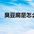 臭豆腐是怎么做出来的（臭豆腐做法介绍）