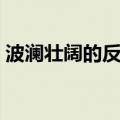 波澜壮阔的反义词是什么（波澜壮阔的意思）
