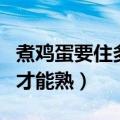 煮鸡蛋要住多久才能熟（煮鸡蛋要煮多长时间才能熟）