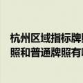 杭州区域指标牌照和普通牌照有什么区别（杭州区域指标牌照和普通牌照有哪些区别）