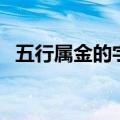 五行属金的字有哪些（五行属金的字列述）
