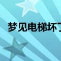 梦见电梯坏了（梦见电梯坏了是什么意思）