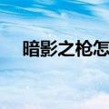 暗影之枪怎么进去（教你暗影之枪攻略）