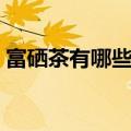 富硒茶有哪些功效（富硒茶具体有哪些功效）