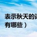 表示秋天的词语有哪些（表示秋天的词语具体有哪些）